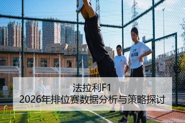 法拉利F1 2026年排位赛数据分析与策略探讨