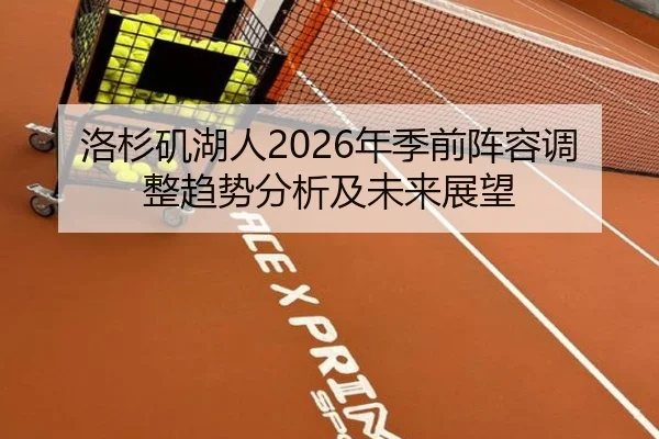 洛杉矶湖人2026年季前阵容调整趋势分析及未来展望